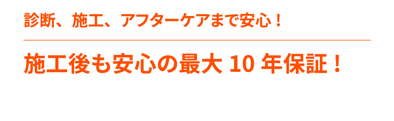 施工後も安心の最大10年保証!診断、施工、アフターケアまで安心!